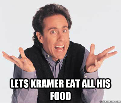  Lets Kramer eat all his food  