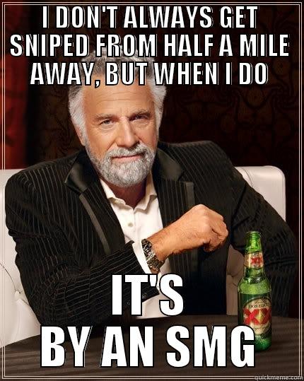 I DON'T ALWAYS GET SNIPED FROM HALF A MILE AWAY, BUT WHEN I DO IT'S BY AN SMG The Most Interesting Man In The World
