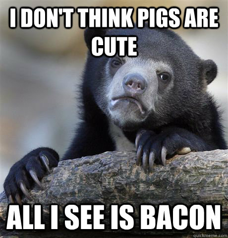 I Don't think pigs are cute all i see is bacon  Confession Bear