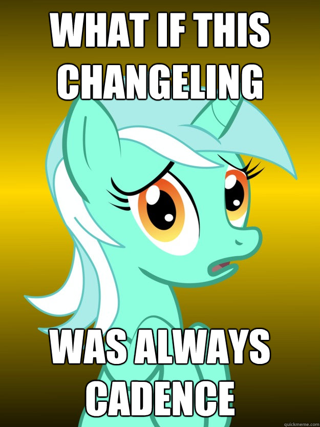 What IF THIS Changeling WAS ALWAYS CADENCE  