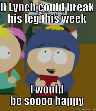 IF LYNCH COULD BREAK HIS LEG THIS WEEK I WOULD BE SOOOO HAPPY Craig - I would be so happy