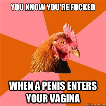 You know you're fucked When a penis enters your vagina  Anti-Joke Chicken
