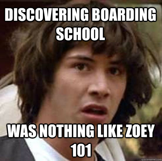 Discovering boarding school was nothing like Zoey 101 - Discovering boarding school was nothing like Zoey 101  conspiracy keanu