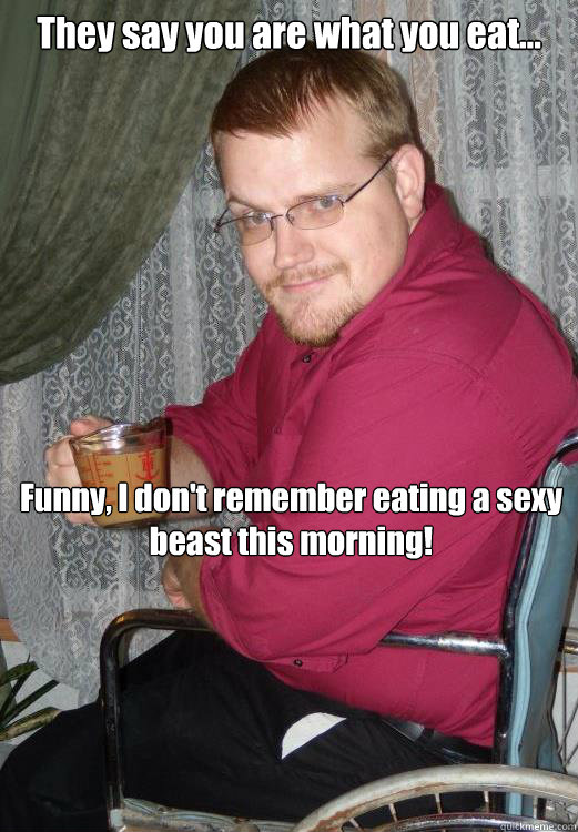 They say you are what you eat... Funny, I don't remember eating a sexy beast this morning!  