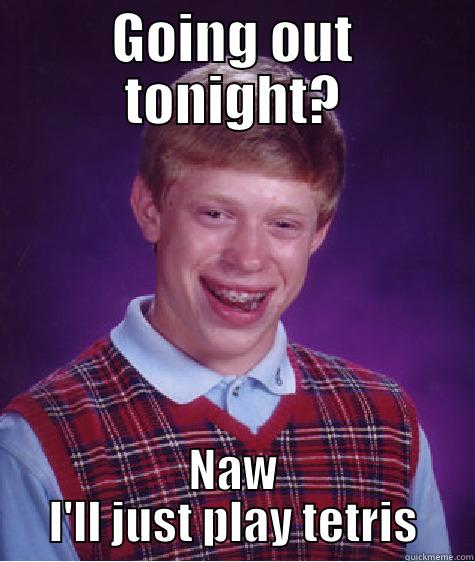 GOING OUT TONIGHT? NAW I'LL JUST PLAY TETRIS Bad Luck Brian