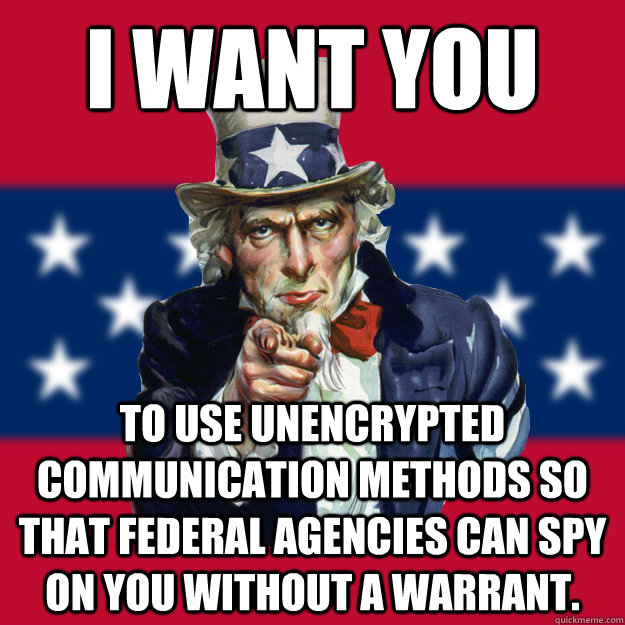 I want you to use unencrypted communication methods so that federal agencies can spy on you without a warrant. - I want you to use unencrypted communication methods so that federal agencies can spy on you without a warrant.  Uncle Sam