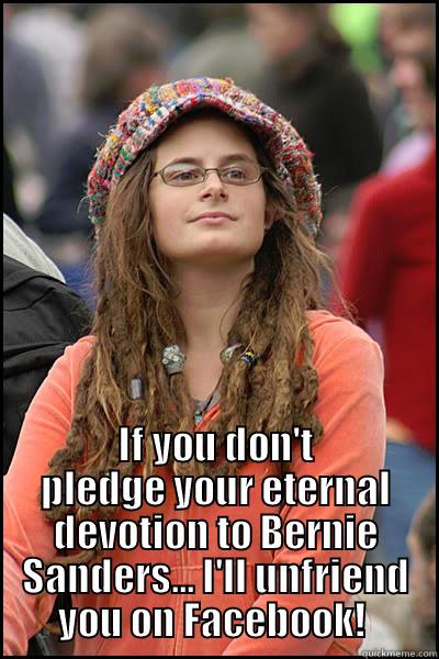  IF YOU DON'T PLEDGE YOUR ETERNAL DEVOTION TO BERNIE SANDERS... I'LL UNFRIEND YOU ON FACEBOOK!  College Liberal