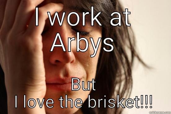 I WORK AT ARBYS BUT I LOVE THE BRISKET!!! First World Problems
