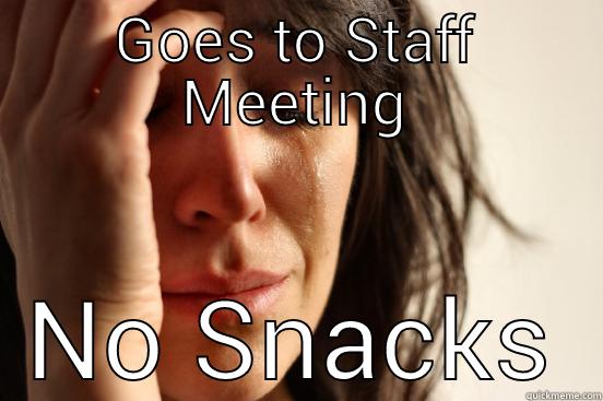 GOES TO STAFF MEETING NO SNACKS First World Problems