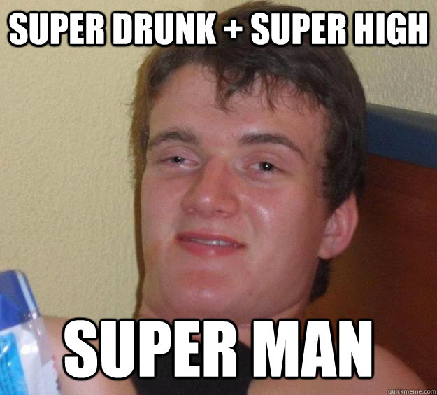 Super drunk + Super High Super Man  10 Guy