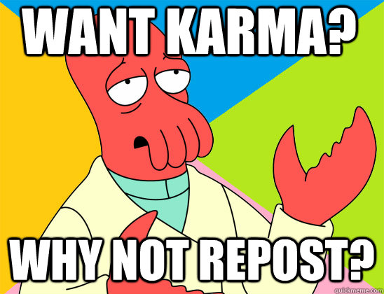 Want karma? why not repost? - Want karma? why not repost?  Misc