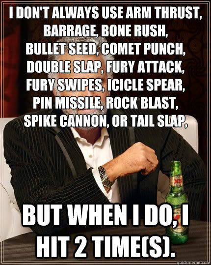 I don't always use arm thrust, barrage, bone rush,
bullet seed, comet punch, double slap, fury attack, 
fury swipes, icicle spear, 
pin missile, rock blast, 
spike cannon, or tail slap, But when I do, I hit 2 time(s).  