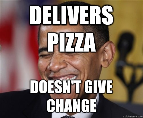 Delivers pizza Doesn't give change  Scumbag Obama