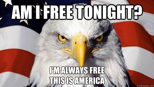Am I free tonight? I'm always free
this is America - Am I free tonight? I'm always free
this is America  Insane Patriotic Eagle