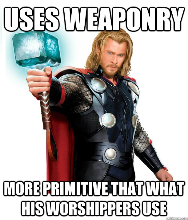 Uses weaponry more primitive that what his worshippers use  Advice Thor