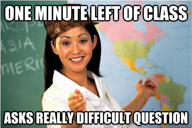 one minute left of class Asks really difficult question - one minute left of class Asks really difficult question  Scumbag Teacher