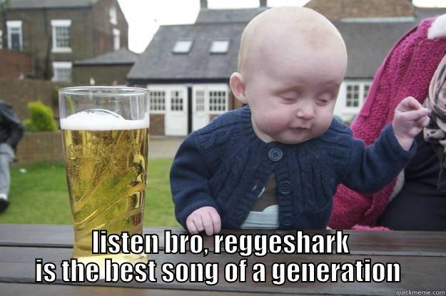  LISTEN BRO, REGGESHARK IS THE BEST SONG OF A GENERATION  drunk baby