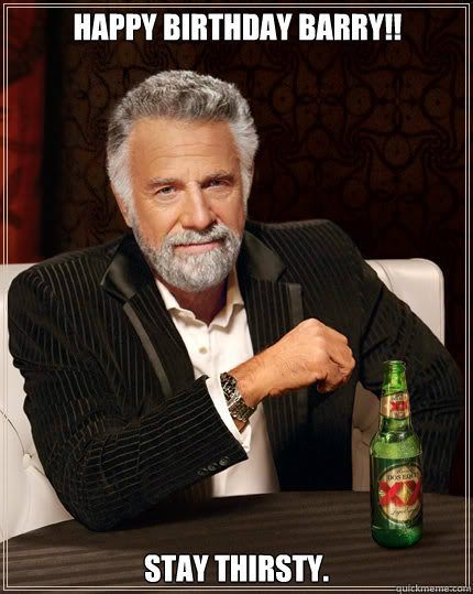 Happy Birthday Barry!! Stay thirsty.  Dos Equis man