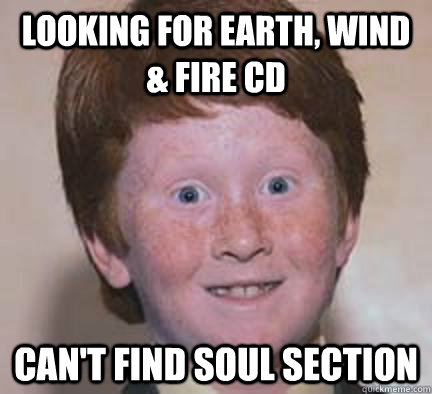 Looking for Earth, Wind & fire cd can't find soul section  Over Confident Ginger