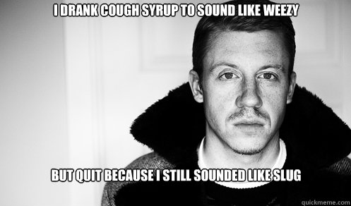I drank cough syrup to sound like weezy but quit because i still sounded like slug  