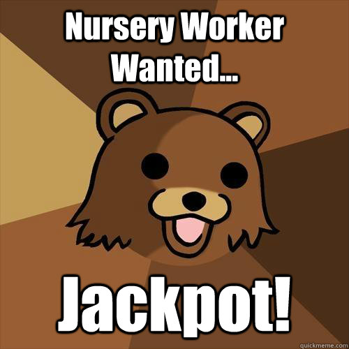 Nursery Worker Wanted... Jackpot! - Nursery Worker Wanted... Jackpot!  Pedobear