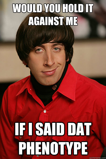 Would you hold it against me If i said dat phenotype - Would you hold it against me If i said dat phenotype  Pickup Line Scientist