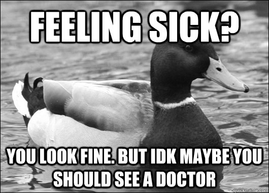 feeling sick? you look fine. But idk maybe you should see a doctor - feeling sick? you look fine. But idk maybe you should see a doctor  Ambiguous Advice Mallard