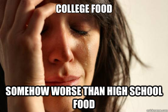 College food somehow worse than high school food  First World Problems