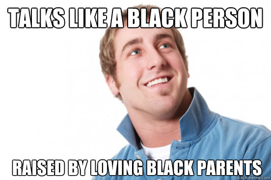 talks like a black person raised by loving black parents - talks like a black person raised by loving black parents  Misunderstood Douchebag