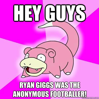 Hey guys Ryan giggs was the anonymous footballer!  Slowpoke