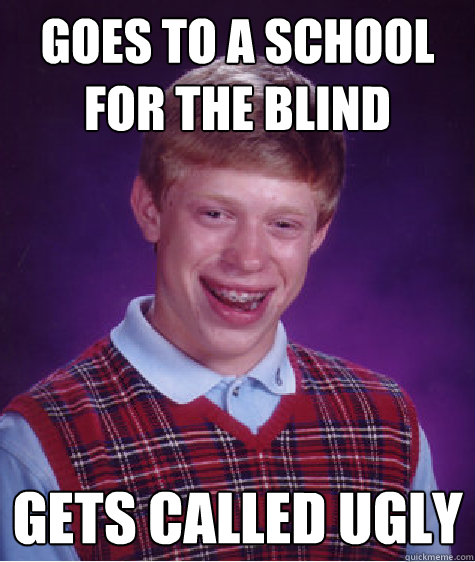 goes to A SCHOOL FOR THE BLIND gets called ugly - goes to A SCHOOL FOR THE BLIND gets called ugly  Unlucky Brian