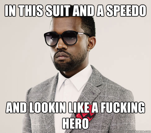 In this suit and a speedo And lookin like a fucking hero  Romantic Kanye