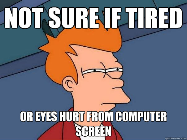 Not sure if tired Or eyes hurt from computer screen  Futurama Fry