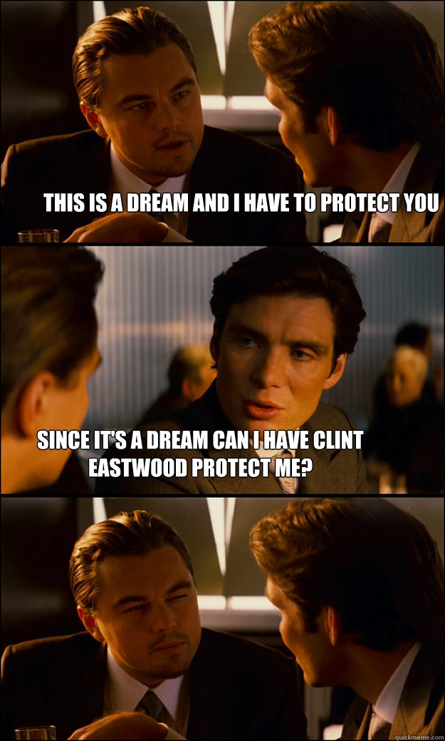 this is a dream and I have to protect you since it's a dream can I have clint eastwood protect me?  Inception