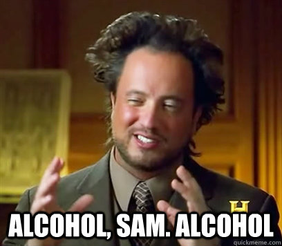  Alcohol, Sam. alcohol  Ancient Aliens Meme Plague