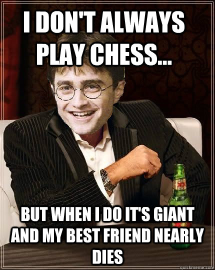 I don't always play chess... But when I do it's giant and my best friend nearly dies - I don't always play chess... But when I do it's giant and my best friend nearly dies  The Most Interesting Harry In The World