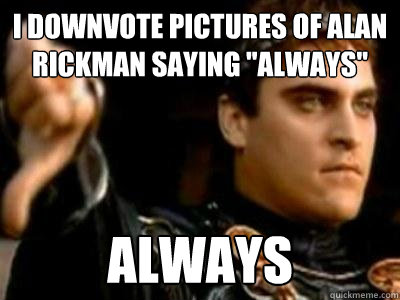 I downvote pictures of Alan Rickman saying 