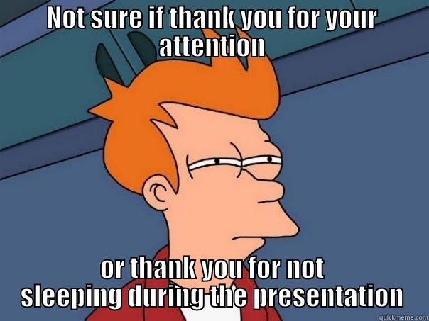 Thank you for your attention - NOT SURE IF THANK YOU FOR YOUR ATTENTION OR THANK YOU FOR NOT SLEEPING DURING THE PRESENTATION Futurama Fry
