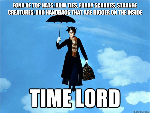 fond of top hats, bow ties, funky scarves, strange creatures, and handbags that are bigger on the inside time lord - fond of top hats, bow ties, funky scarves, strange creatures, and handbags that are bigger on the inside time lord  Time Lord Mary Poppins