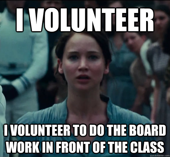 I volunteer I volunteer to do the board work in front of the class  