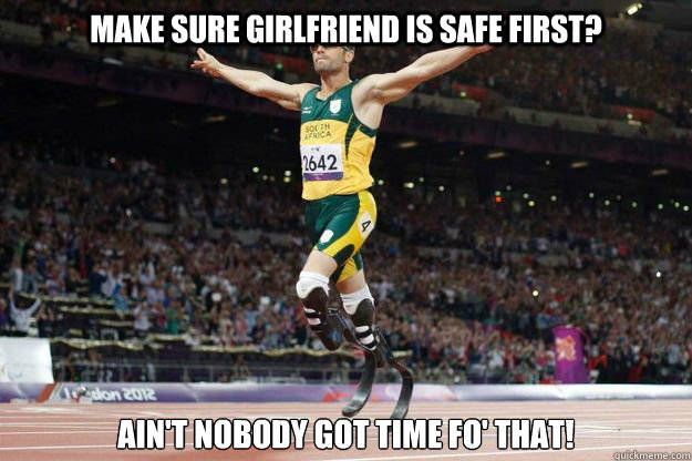 Make sure girlfriend is safe first? Ain't nobody got time fo' that!  