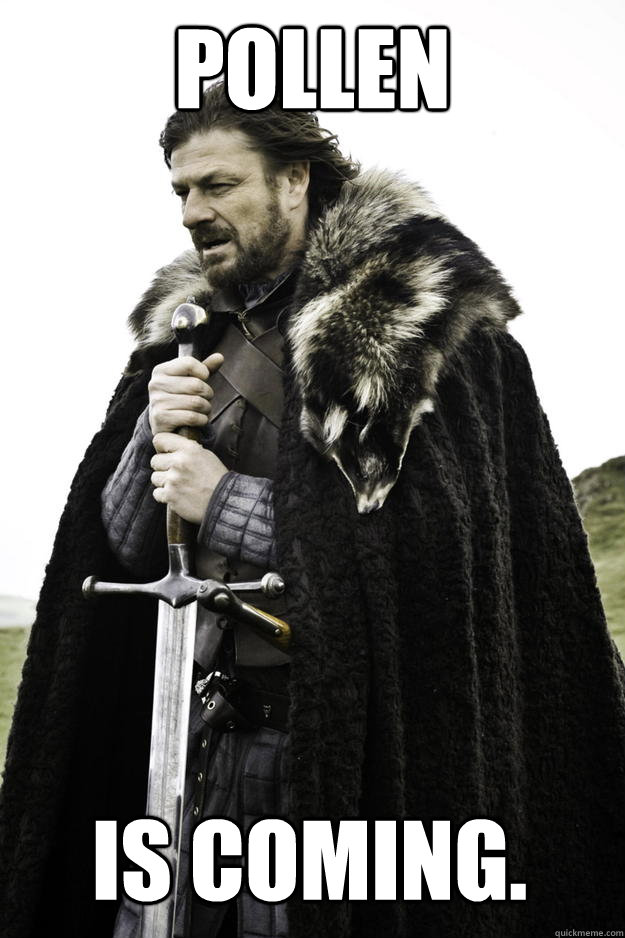 POLLEN IS COMING.  Winter is coming