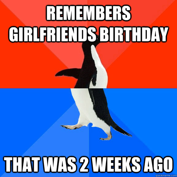 Remembers girlfriends birthday that was 2 weeks ago  Socially Awesome Awkward Penguin