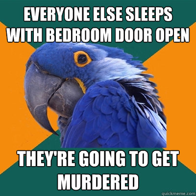 everyone else sleeps with bedroom door open they're going to get murdered  Paranoid Parrot