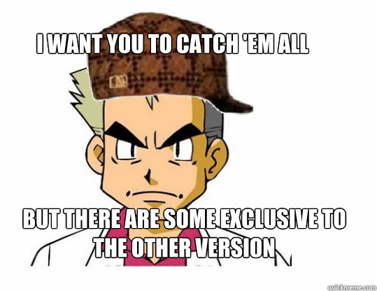I want you to catch 'em all but there are some exclusive to the other version - I want you to catch 'em all but there are some exclusive to the other version  Scumbag Professor Oak