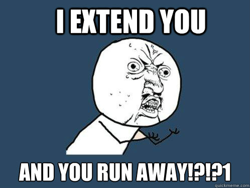 I extend you and you run away!?!?1 - I extend you and you run away!?!?1  Y U No