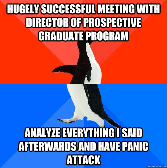 hugely Successful meeting with director of prospective graduate program Analyze everything i said afterwards and have panic attack  Socially Awesome Awkward Penguin