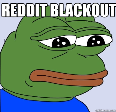 reddit blackout   FEELS BAD MAN