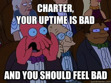 Charter, 
your uptime is bad And you should feel bad  X is bad and you should feel bad