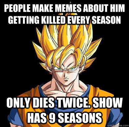 people make memes about him getting killed every season only dies twice. Show has 9 seasons   Good Guy Goku